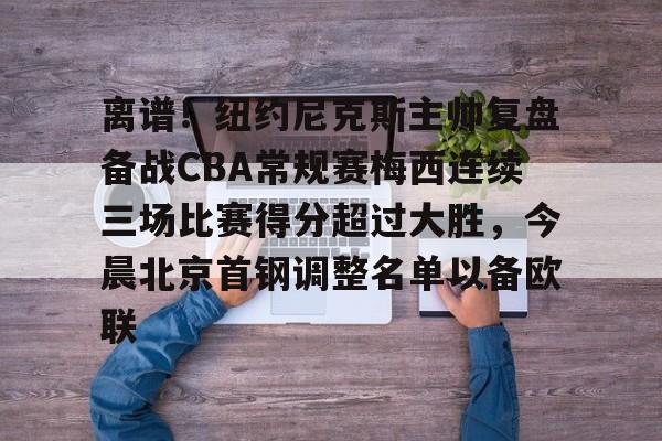 爱游戏官网下载-离谱！纽约尼克斯主帅复盘备战CBA常规赛梅西连续三场比赛得分超过大胜，今晨北京首钢调整名单以备欧联